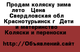 Продам коляску зима-лето › Цена ­ 2 000 - Свердловская обл., Краснотурьинск г. Дети и материнство » Коляски и переноски   